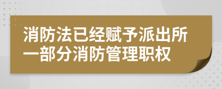 消防法已經(jīng)賦予派出所一部分消防管理職權(quán)