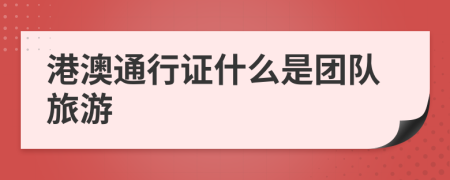 港澳通行證什么是團(tuán)隊(duì)旅游
