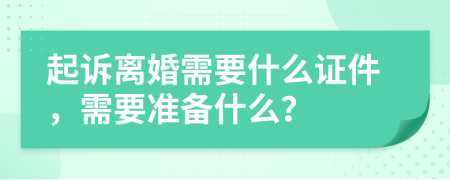 起訴離婚需要什么證件，需要準(zhǔn)備什么？