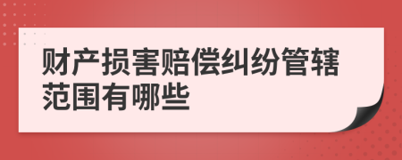 財(cái)產(chǎn)損害賠償糾紛管轄范圍有哪些