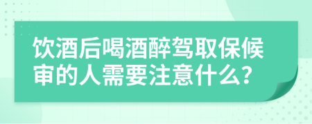 飲酒后喝酒醉駕取保候?qū)彽娜诵枰⒁馐裁矗?>
                </a>
            </div>
            <div   id=