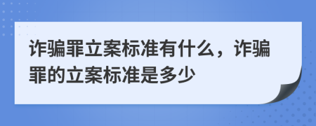 詐騙罪立案標準有什么，詐騙罪的立案標準是多少