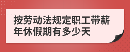 按勞動法規(guī)定職工帶薪年休假期有多少天