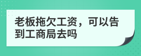 老板拖欠工資，可以告到工商局去嗎