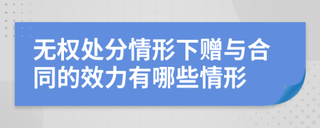 無權(quán)處分情形下贈(zèng)與合同的效力有哪些情形