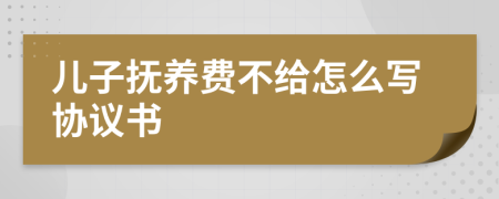 兒子撫養(yǎng)費不給怎么寫協(xié)議書
