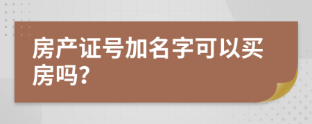 房產(chǎn)證號加名字可以買房嗎？