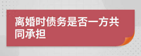 離婚時債務(wù)是否一方共同承擔(dān)