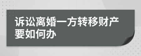 訴訟離婚一方轉(zhuǎn)移財產(chǎn)要如何辦