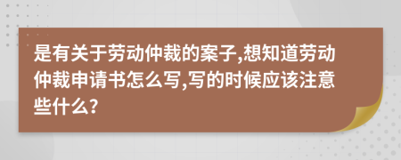 是有關(guān)于勞動仲裁的案子,想知道勞動仲裁申請書怎么寫,寫的時候應(yīng)該注意些什么？