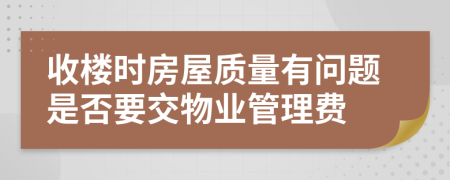 收樓時房屋質(zhì)量有問題是否要交物業(yè)管理費
