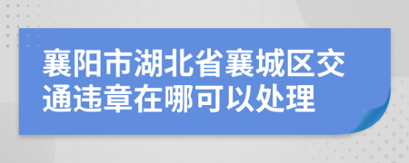 襄陽市湖北省襄城區(qū)交通違章在哪可以處理