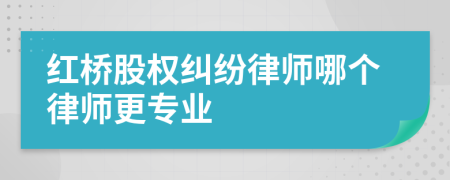 紅橋股權糾紛律師哪個律師更專業(yè)