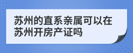 蘇州的直系親屬可以在蘇州開房產(chǎn)證嗎