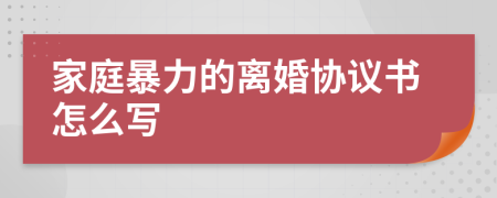 家庭暴力的離婚協(xié)議書怎么寫