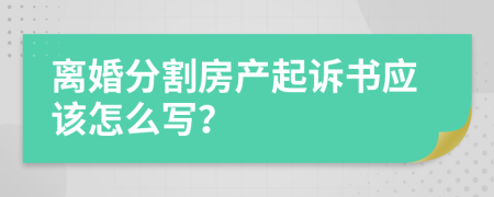 離婚分割房產(chǎn)起訴書應(yīng)該怎么寫？