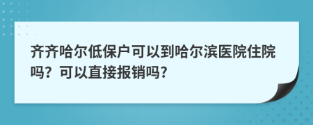 齊齊哈爾低保戶可以到哈爾濱醫(yī)院住院嗎？可以直接報銷嗎?