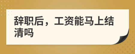 辭職后，工資能馬上結(jié)清嗎