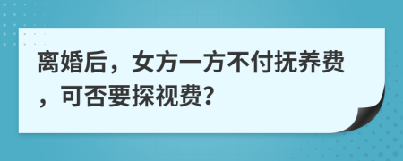 離婚后，女方一方不付撫養(yǎng)費(fèi)，可否要探視費(fèi)？