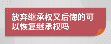 放棄繼承權(quán)又后悔的可以恢復(fù)繼承權(quán)嗎