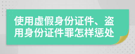 使用虛假身份證件、盜用身份證件罪怎樣懲處