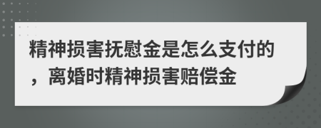 精神損害撫慰金是怎么支付的，離婚時(shí)精神損害賠償金