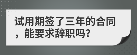 試用期簽了三年的合同，能要求辭職嗎？