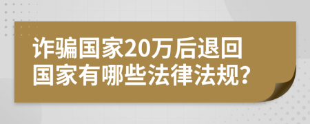 詐騙國家20萬后退回國家有哪些法律法規(guī)?