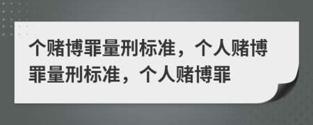 個(gè)賭博罪量刑標(biāo)準(zhǔn)，個(gè)人賭博罪量刑標(biāo)準(zhǔn)，個(gè)人賭博罪