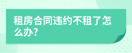租房合同違約不租了怎么辦?