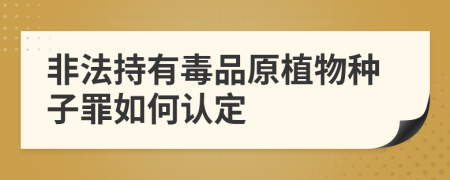 非法持有毒品原植物種子罪如何認定