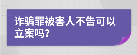 詐騙罪被害人不告可以立案嗎？