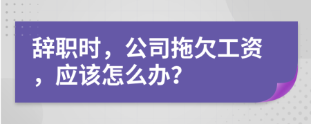 辭職時，公司拖欠工資，應該怎么辦？