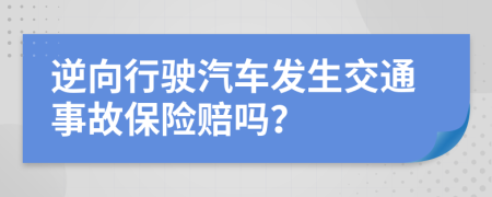 逆向行駛汽車發(fā)生交通事故保險賠嗎？