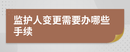 監(jiān)護(hù)人變更需要辦哪些手續(xù)