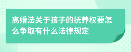 離婚法關(guān)于孩子的撫養(yǎng)權(quán)要怎么爭取有什么法律規(guī)定
