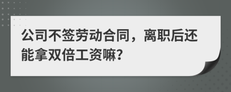 公司不簽勞動(dòng)合同，離職后還能拿雙倍工資嘛？