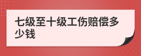 七級(jí)至十級(jí)工傷賠償多少錢(qián)