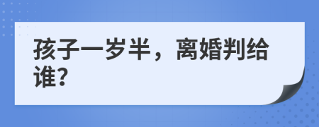 孩子一歲半，離婚判給誰？