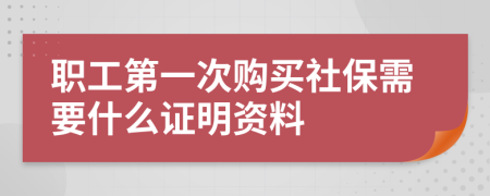 職工第一次購買社保需要什么證明資料