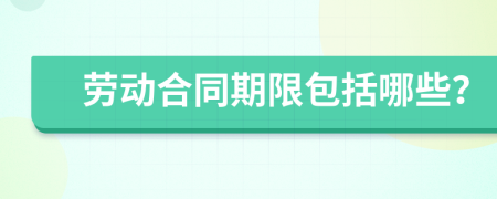 勞動(dòng)合同期限包括哪些？