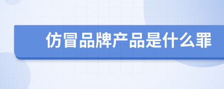 仿冒品牌產(chǎn)品是什么罪