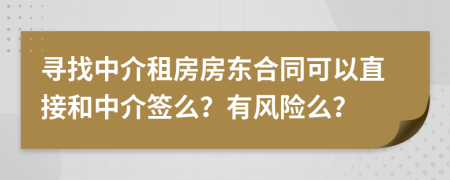 尋找中介租房房東合同可以直接和中介簽么？有風(fēng)險(xiǎn)么？