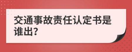 交通事故責(zé)任認(rèn)定書(shū)是誰(shuí)出？