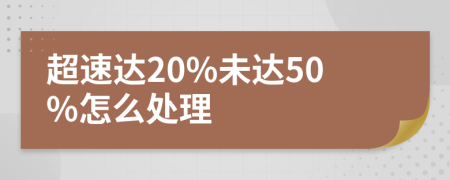 超速達(dá)20%未達(dá)50%怎么處理