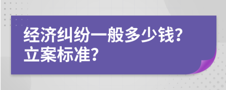 經(jīng)濟(jì)糾紛一般多少錢(qián)？立案標(biāo)準(zhǔn)？