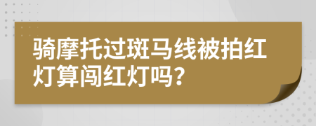騎摩托過斑馬線被拍紅燈算闖紅燈嗎？