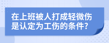 在上班被人打成輕微傷是認定為工傷的條件?