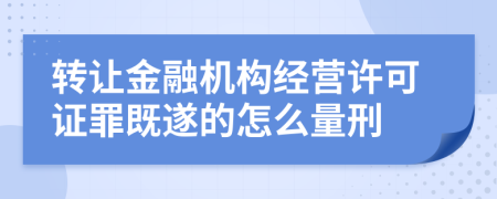 轉(zhuǎn)讓金融機(jī)構(gòu)經(jīng)營許可證罪既遂的怎么量刑