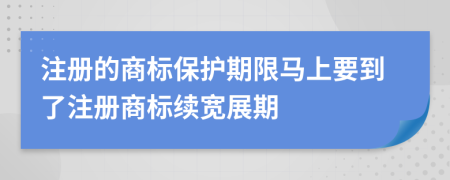 注冊的商標(biāo)保護(hù)期限馬上要到了注冊商標(biāo)續(xù)寬展期